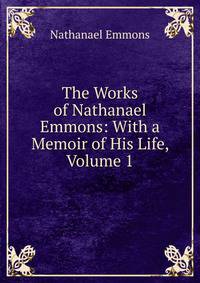 The Works of Nathanael Emmons: With a Memoir of His Life, Volume 1