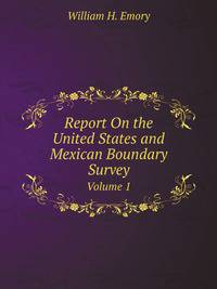 Report On the United States and Mexican Boundary Survey. Volume 1