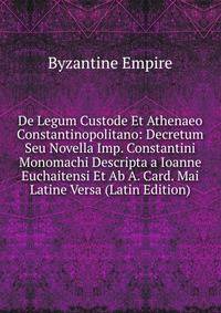De Legum Custode Et Athenaeo Constantinopolitano: Decretum Seu Novella Imp. Constantini Monomachi Descripta a Ioanne Euchaitensi Et Ab A. Card. Mai Latine Versa (Latin Edition)
