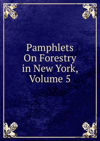 Pamphlets On Forestry in New York, Volume 5