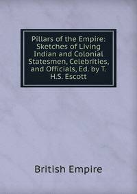 Pillars of the Empire: Sketches of Living Indian and Colonial Statesmen, Celebrities, and Officials, Ed. by T.H.S. Escott