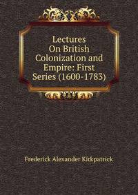 Lectures On British Colonization and Empire: First Series (1600-1783)