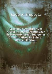 Catalogue Descriptif Des Arbres, Arbustes, Arbrisseaux Et Sous-Arbrisseau Indigenes Ou Naturalises En Suisse; . (French Edition)