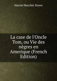 La case de l'Oncle Tom, ou Vie des n?gres en Amerique (French Edition)