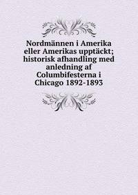 Nordmannen i Amerika eller Amerikas upptackt; historisk afhandling med anledning af Columbifesterna i Chicago 1892-1893