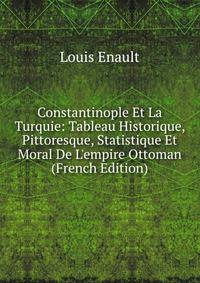 Constantinople Et La Turquie: Tableau Historique, Pittoresque, Statistique Et Moral De L'empire Ottoman (French Edition)