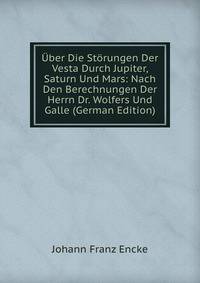 Uber Die Storungen Der Vesta Durch Jupiter, Saturn Und Mars: Nach Den Berechnungen Der Herrn Dr. Wolfers Und Galle (German Edition)