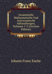 Gesammelte Mathematische Und Astronomische Abhandlungen, Volumes 1-3 (German Edition)