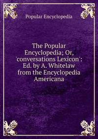 The Popular Encyclopedia; Or, 'conversations Lexicon': Ed. by A. Whitelaw from the Encyclopedia Americana