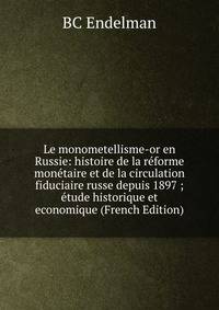 Le monometellisme-or en Russie: histoire de la reforme monetaire et de la circulation fiduciaire russe depuis 1897 ; etude historique et economique (French Edition)