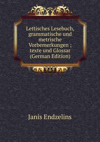 Lettisches Lesebuch, grammatische und metrische Vorbemerkungen ; texte und Glossar (German Edition)
