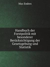 Handbuch der Forstpolitik mit besonderer Berucksichtigung der Gesetzgebung und Statistik