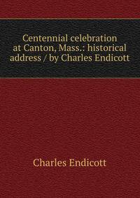 Centennial celebration at Canton, Mass.: historical address / by Charles Endicott