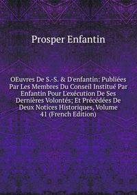 OEuvres De S.-S. &amp; D'enfantin: Publi?es Par Les Membres Du Conseil Institu? Par Enfantin Pour L'ex?cution De Ses Derni?res Volont?s; Et Pr?c?d?es De Deux Notices Historiques, Volume 41 (French Edition)