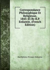Correspondance Philosophique Et Religieuse, 1843-45 By B.P. Enfantin. (French Edition)