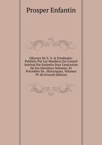OEuvres De S.-S. &amp; D'enfantin: Publi?es Par Les Membres Du Conseil Institu? Par Enfantin Pour L'ex?cution De Ses Derni?res Volont?s; Et Pr?c?d?es De . Historiques, Volumes 39-40 (French Edition)