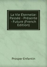 La Vie Eternelle: Passee - Presente - Future (French Edition)