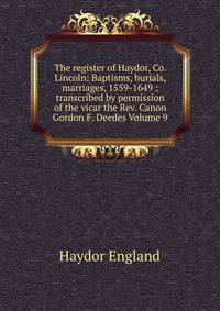 The register of Haydor, Co. Lincoln: Baptisms, burials, marriages, 1559-1649 ; transcribed by permission of the vicar the Rev. Canon Gordon F. Deedes Volume 9