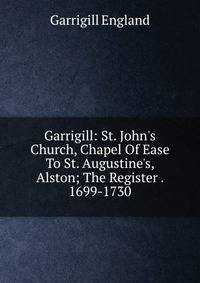 Garrigill: St. John's Church, Chapel Of Ease To St. Augustine's, Alston; The Register . 1699-1730
