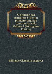 O principe dos patriarcas S. Bento: primeiro-segundo tomo de sua vida Volume 1 (Portuguese Edition)