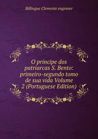 O principe dos patriarcas S. Bento: primeiro-segundo tomo de sua vida Volume 2 (Portuguese Edition)