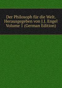 Der Philosoph fur die Welt. Herausgegeben von J.J. Engel Volume 1 (German Edition)
