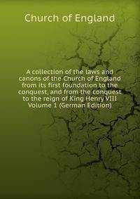A collection of the laws and canons of the Church of England from its first foundation to the conquest, and from the conquest to the reign of King Henry VIII Volume 1 (German Edition)
