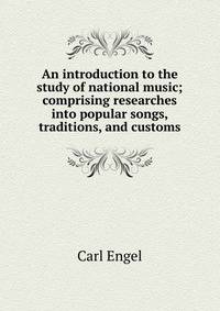 An introduction to the study of national music; comprising researches into popular songs, traditions, and customs