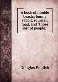 A book of nimble beasts; bunny rabbit, squirrel, toad, and "those sort of people,"