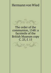 The order of the communion, 1548: a facsimile of the British Museum copy C. 25, f. 15