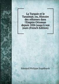 La Turquie et le Tanzimat; ou, Histoire des r?formes dans l'Empire Ottoman depuis 1826 jusqu'? nos jours (French Edition)