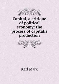 Capital, a critique of political economy: the process of capitalis production