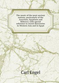 The music of the most ancient nations, particularly of the Assyrians, Egyptians and Hebrews; with special reference to recent discoveries in Western Asia and in Egypt