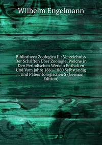 Bibliotheca Zoologica Ii.: Verzeichniss Der Schriften Uber Zoologie, Welche in Den Periodischen Werken Enthalten Und Vom Jahre 1861-1880 Selbstandig . Und Paleontologischen S (German Edition)
