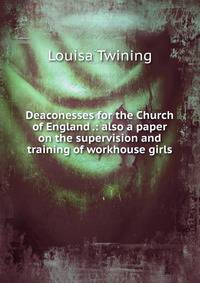 Deaconesses for the Church of England .: also a paper on the supervision and training of workhouse girls