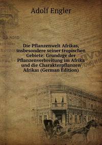 Die Pflanzenwelt Afrikas, insbesondere seiner tropischen Gebiete: Grundzge der Pflanzenverbreitung im Afrika und die Charakterpflanzen Afrikas (German Edition)