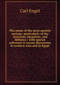 The music of the most ancient nations: particularly of the Assyrians, Egyptians, and Hebrews : with special reference to recent discoveries in western Asia and in Egypt