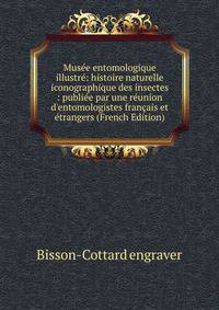 Mus?e entomologique illustr?: histoire naturelle iconographique des insectes : publi?e par une r?union d'entomologistes fran?ais et ?trangers (French Edition)