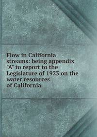 Flow in California streams: being appendix "A" to report to the Legislature of 1923 on the water resources of California