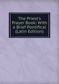 The Priest's Prayer Book: With a Brief Pontifical (Latin Edition)