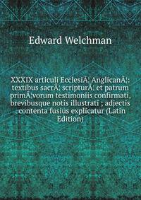 XXXIX articuli EcclesiA¦ AnglicanA¦: textibus sacrA¦ scripturA¦ et patrum primA¦vorum testimoniis confirmati, brevibusque notis illustrati ; adjectis . contenta fusius explicatur (Latin Edition)