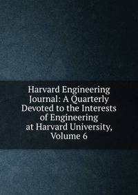 Harvard Engineering Journal: A Quarterly Devoted to the Interests of Engineering at Harvard University, Volume 6