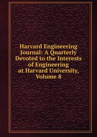 Harvard Engineering Journal: A Quarterly Devoted to the Interests of Engineering at Harvard University, Volume 8