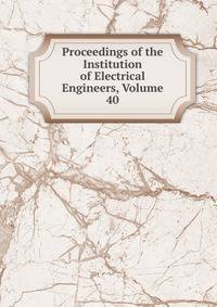 Proceedings of the Institution of Electrical Engineers, Volume 40