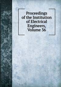 Proceedings of the Institution of Electrical Engineers, Volume 36