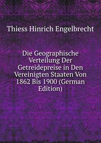 Die Geographische Verteilung Der Getreidepreise in Den Vereinigten Staaten Von 1862 Bis 1900 (German Edition)