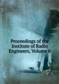 Proceedings of the Institute of Radio Engineers, Volume 6