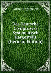 Der Deutsche Civilprozess Systematisch Dargestellt (German Edition)