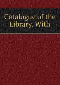 Catalogue of the Library. With