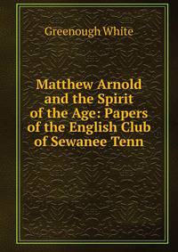 Matthew Arnold and the Spirit of the Age: Papers of the English Club of Sewanee Tenn.